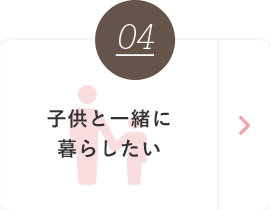 04 子供と一緒に暮らしたい